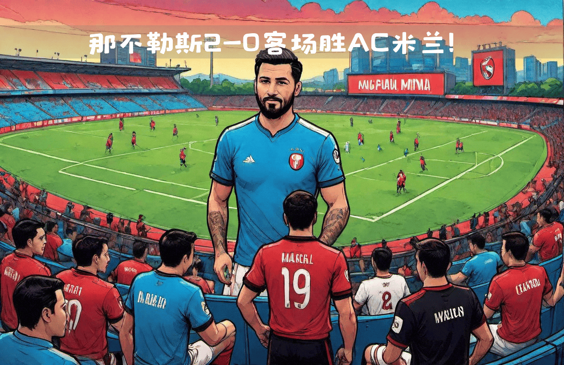 爱游戏-关于那不勒斯击败AC米兰,豪取三分的信息